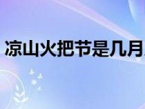 涼山火把節(jié)是幾月幾號（火把節(jié)是幾月幾號）