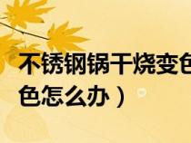 不銹鋼鍋干燒變色怎么辦呢（不銹鋼鍋干燒變色怎么辦）