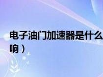 電子油門加速器是什么原理（電子油門加速器對(duì)車有什么影響）