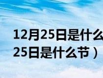12月25日是什么節(jié)日是哪個(gè)國(guó)家定的(12月25日是什么節(jié)) 12月25日是什么節(jié)日是哪個(gè)國(guó)家定的(12月25日是什么節(jié))
