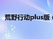 荒野行動(dòng)plus版（荒野行動(dòng)plus下載教程）