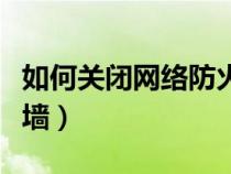 如何關(guān)閉網(wǎng)絡(luò)防火墻設(shè)置(如何關(guān)閉網(wǎng)絡(luò)防火墻) 如何關(guān)閉網(wǎng)絡(luò)防火墻設(shè)置(如何關(guān)閉網(wǎng)絡(luò)防火墻)