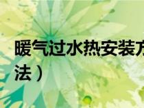 暖氣過水熱安裝方法圖片（暖氣過水熱安裝方法）