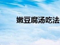 嫩豆腐湯吃法（嫩豆腐湯怎么做湯）