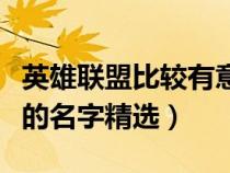 英雄聯(lián)盟比較有意思的名字（英雄聯(lián)盟有意思的名字精選）