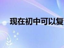 現(xiàn)在初中可以復(fù)讀嗎（初中可以復(fù)讀嗎）