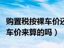 購(gòu)置稅按裸車價(jià)還是所有費(fèi)用(購(gòu)置稅是按裸車價(jià)來(lái)算的嗎) 購(gòu)置稅按裸車價(jià)還是所有費(fèi)用(購(gòu)置稅是按裸車價(jià)來(lái)算的嗎)