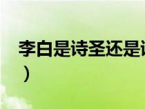 李白是詩圣還是詩仙?（李白是詩圣還是詩仙）