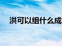 洪可以組什么成語（洪字可以組什么詞）
