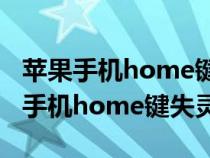 蘋果手機(jī)home鍵失靈了怎么激活手機(jī)（蘋果手機(jī)home鍵失靈）