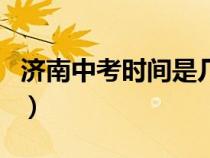 濟(jì)南中考時(shí)間是幾月幾號(hào)開始（濟(jì)南中考時(shí)間）