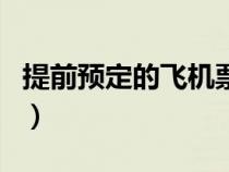 提前預(yù)定的飛機(jī)票可以退嗎（飛機(jī)票可以退嗎）