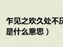 乍見之歡久處不厭仍怦然（乍見之歡久處不厭是什么意思）
