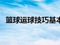 籃球運球技巧基本功（籃球運球基礎技巧）
