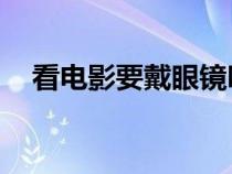 看電影要戴眼鏡嗎（2d電影要戴眼鏡嗎）