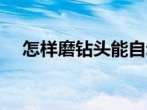 怎樣磨鉆頭能自動斷屑（怎樣磨好鉆頭）