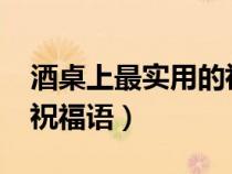 酒桌上最實用的祝福語2019（酒桌上的簡短祝福語）