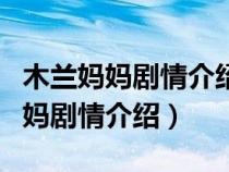 木蘭媽媽劇情介紹分集劇情介紹樂(lè)視（木蘭媽媽劇情介紹）