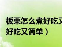 板栗怎么煮好吃又簡單視頻教程（板栗怎么煮好吃又簡單）