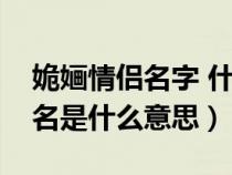 姽婳情侶名字 什么意思（眰恦的另一個(gè)情侶名是什么意思）