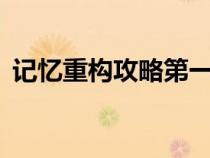 記憶重構(gòu)攻略第一章第4關(guān)（記憶重構(gòu)攻略）
