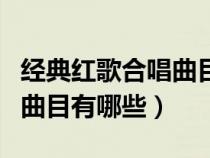 經典紅歌合唱曲目有哪些好聽（經典紅歌合唱曲目有哪些）