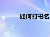 如何打書名號（怎樣打書名號）