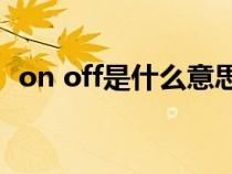 on off是什么意思?（off、on是什么意思）