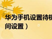 華為手機(jī)設(shè)置待機(jī)時間設(shè)置(華為手機(jī)待機(jī)時間設(shè)置) 華為手機(jī)設(shè)置待機(jī)時間設(shè)置(華為手機(jī)待機(jī)時間設(shè)置)