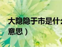 大隱隱于市是什么意思?（大隱隱于市是什么意思）