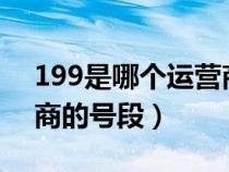 199是哪個運營商的號段?（199是哪個運營商的號段）