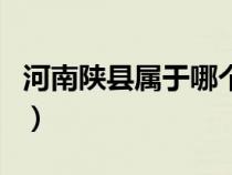 河南陜縣屬于哪個(gè)市區(qū)（河南陜縣屬于哪個(gè)市）