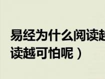 易經(jīng)為什么閱讀越可怕是什么（易經(jīng)為什么閱讀越可怕呢）