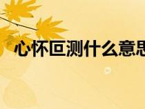 心懷叵測什么意思啊（心懷叵測什么意思）