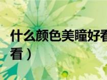 什么顏色美瞳好看又自然（帶什么顏色美瞳好看）