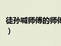 徒孫喊師傅的師傅叫什么（師傅的師傅叫什么）
