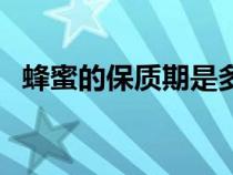 蜂蜜的保質(zhì)期是多長時(shí)間（蜂蜜的保質(zhì)期）