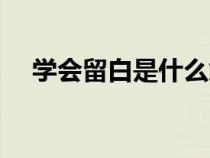 學會留白是什么意思（留白是什么意思）