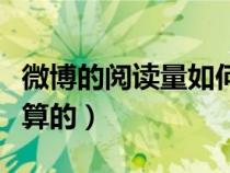 微博的閱讀量如何計(jì)算（微博的閱讀量是怎么算的）