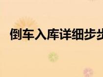 倒車(chē)入庫(kù)詳細(xì)步步驟（倒車(chē)入庫(kù)詳解步驟）