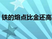 鐵的熔點(diǎn)比金還高嗎（金屬鐵的熔點(diǎn)是多少）