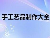 手工藝品制作大全圖片（手工藝品制作大全）