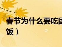 春節(jié)為什么要吃團(tuán)年飯(春節(jié)為什么要吃團(tuán)圓飯) 春節(jié)為什么要吃團(tuán)年飯(春節(jié)為什么要吃團(tuán)圓飯)