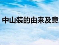 中山裝的由來(lái)及意義英文版（中山裝的由來(lái)）