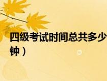 四級考試時間總共多少分鐘（英語四級考試時間一共多少分鐘）