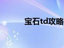 寶石td攻略視頻（寶石td攻略）