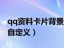 qq資料卡片背景怎么換（qq資料卡皮膚怎么自定義）