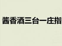 醬香酒三臺一莊指什么（三臺是指的哪三臺）
