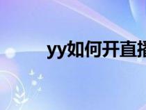 yy如何開直播間（yy如何開直播）