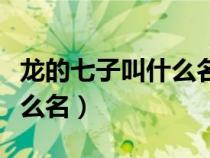 龍的七子叫什么名字怎么讀（龍的第七子叫什么名）